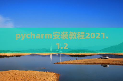pycharm安装教程2021.1.2 pycharm安装教程2021.1.2